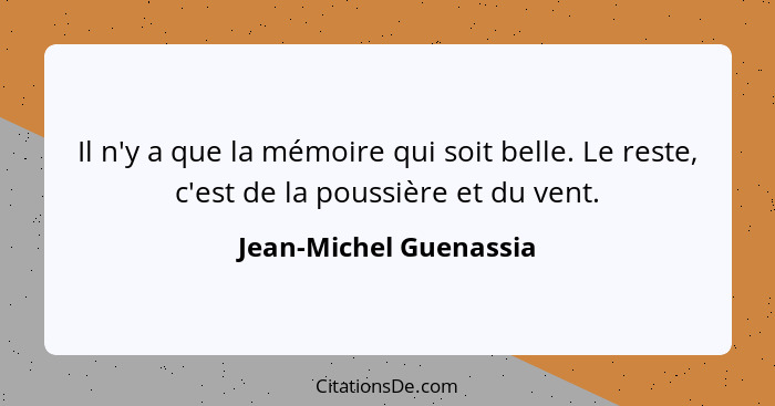 Il n'y a que la mémoire qui soit belle. Le reste, c'est de la poussière et du vent.... - Jean-Michel Guenassia