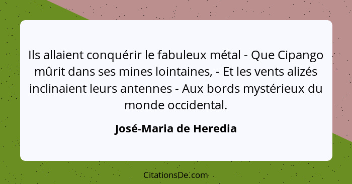 Ils allaient conquérir le fabuleux métal - Que Cipango mûrit dans ses mines lointaines, - Et les vents alizés inclinaient leur... - José-Maria de Heredia