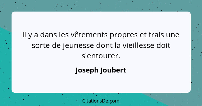 Il y a dans les vêtements propres et frais une sorte de jeunesse dont la vieillesse doit s'entourer.... - Joseph Joubert