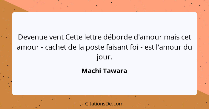 Devenue vent Cette lettre déborde d'amour mais cet amour - cachet de la poste faisant foi - est l'amour du jour.... - Machi Tawara