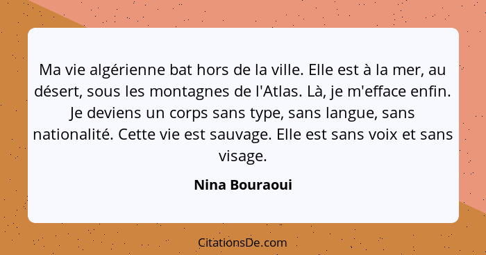 Ma vie algérienne bat hors de la ville. Elle est à la mer, au désert, sous les montagnes de l'Atlas. Là, je m'efface enfin. Je deviens... - Nina Bouraoui