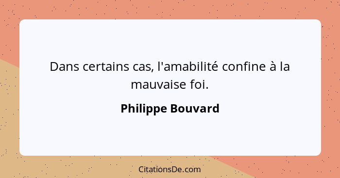 Dans certains cas, l'amabilité confine à la mauvaise foi.... - Philippe Bouvard