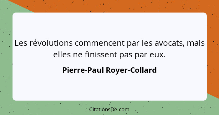 Les révolutions commencent par les avocats, mais elles ne finissent pas par eux.... - Pierre-Paul Royer-Collard