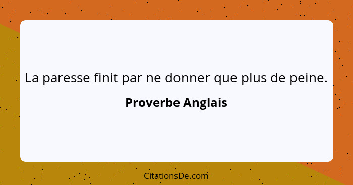 La paresse finit par ne donner que plus de peine.... - Proverbe Anglais