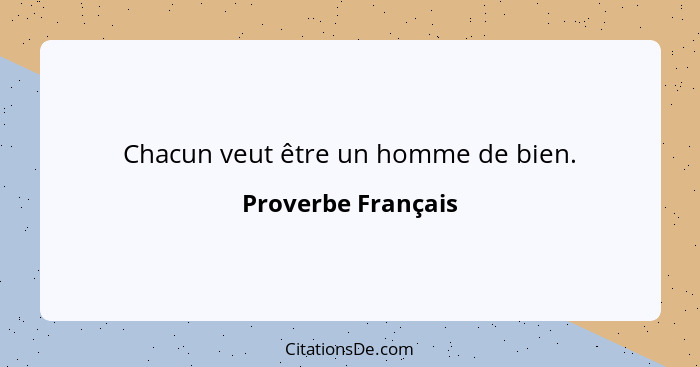 Chacun veut être un homme de bien.... - Proverbe Français