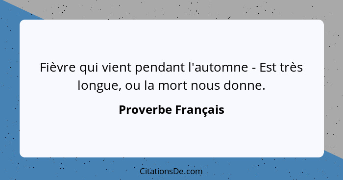 Fièvre qui vient pendant l'automne - Est très longue, ou la mort nous donne.... - Proverbe Français