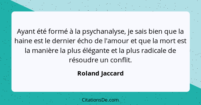 Ayant été formé à la psychanalyse, je sais bien que la haine est le dernier écho de l'amour et que la mort est la manière la plus élé... - Roland Jaccard