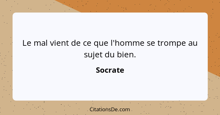 Le mal vient de ce que l'homme se trompe au sujet du bien.... - Socrate