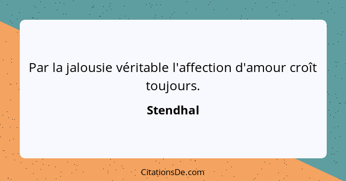 Par la jalousie véritable l'affection d'amour croît toujours.... - Stendhal