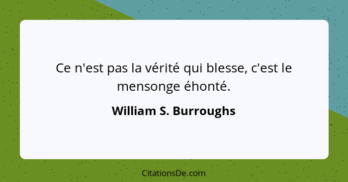 Ce n'est pas la vérité qui blesse, c'est le mensonge éhonté.... - William S. Burroughs