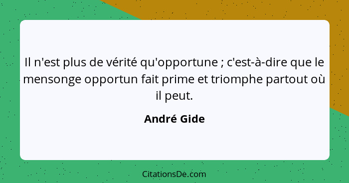 Il n'est plus de vérité qu'opportune ; c'est-à-dire que le mensonge opportun fait prime et triomphe partout où il peut.... - André Gide