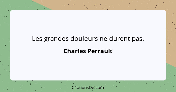 Les grandes douleurs ne durent pas.... - Charles Perrault