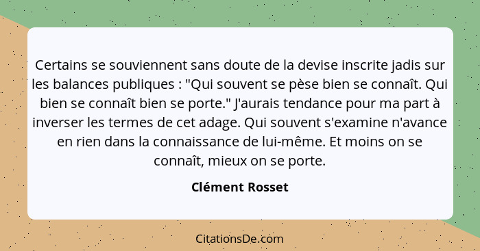Certains se souviennent sans doute de la devise inscrite jadis sur les balances publiques : "Qui souvent se pèse bien se connaît... - Clément Rosset
