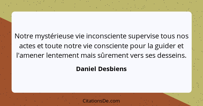 Notre mystérieuse vie inconsciente supervise tous nos actes et toute notre vie consciente pour la guider et l'amener lentement mais... - Daniel Desbiens