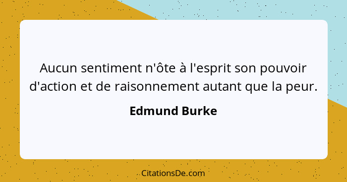 Aucun sentiment n'ôte à l'esprit son pouvoir d'action et de raisonnement autant que la peur.... - Edmund Burke