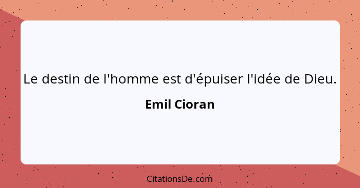 Le destin de l'homme est d'épuiser l'idée de Dieu.... - Emil Cioran