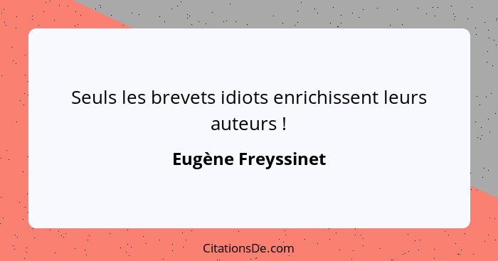 Seuls les brevets idiots enrichissent leurs auteurs !... - Eugène Freyssinet