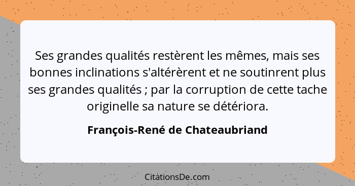 Ses grandes qualités restèrent les mêmes, mais ses bonnes inclinations s'altérèrent et ne soutinrent plus ses grandes... - François-René de Chateaubriand