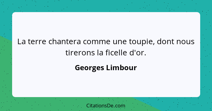 La terre chantera comme une toupie, dont nous tirerons la ficelle d'or.... - Georges Limbour