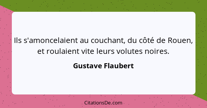 Ils s'amoncelaient au couchant, du côté de Rouen, et roulaient vite leurs volutes noires.... - Gustave Flaubert