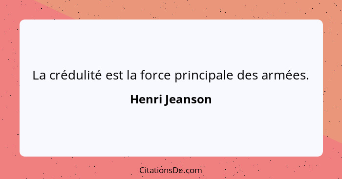 La crédulité est la force principale des armées.... - Henri Jeanson