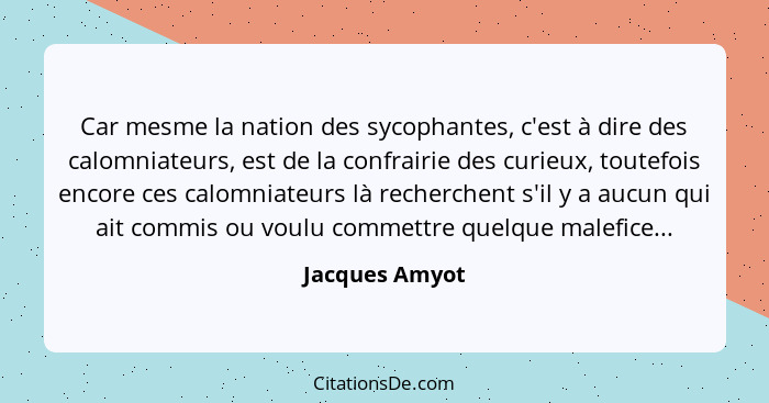 Car mesme la nation des sycophantes, c'est à dire des calomniateurs, est de la confrairie des curieux, toutefois encore ces calomniate... - Jacques Amyot