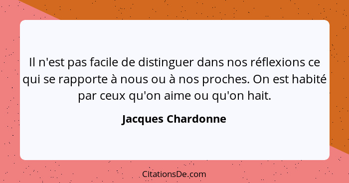 Il n'est pas facile de distinguer dans nos réflexions ce qui se rapporte à nous ou à nos proches. On est habité par ceux qu'on aim... - Jacques Chardonne