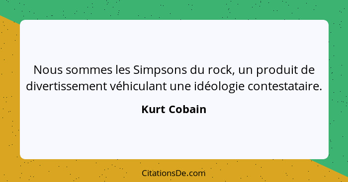 Nous sommes les Simpsons du rock, un produit de divertissement véhiculant une idéologie contestataire.... - Kurt Cobain