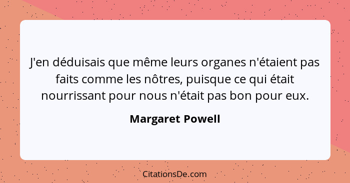 J'en déduisais que même leurs organes n'étaient pas faits comme les nôtres, puisque ce qui était nourrissant pour nous n'était pas b... - Margaret Powell