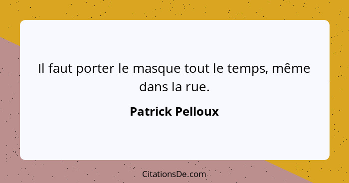 Il faut porter le masque tout le temps, même dans la rue.... - Patrick Pelloux