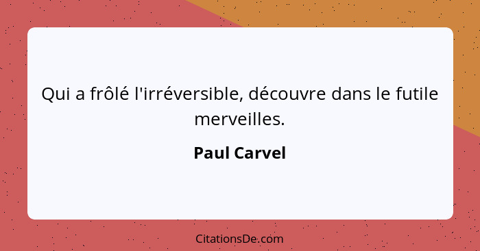 Qui a frôlé l'irréversible, découvre dans le futile merveilles.... - Paul Carvel