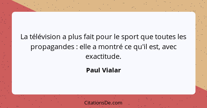 La télévision a plus fait pour le sport que toutes les propagandes : elle a montré ce qu'il est, avec exactitude.... - Paul Vialar