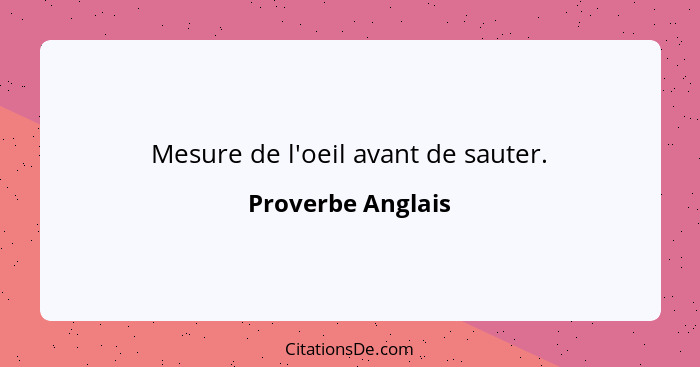 Mesure de l'oeil avant de sauter.... - Proverbe Anglais