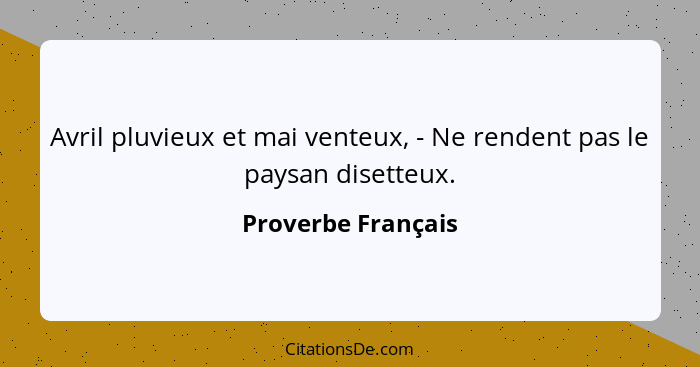 Avril pluvieux et mai venteux, - Ne rendent pas le paysan disetteux.... - Proverbe Français