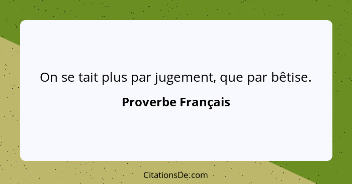 On se tait plus par jugement, que par bêtise.... - Proverbe Français