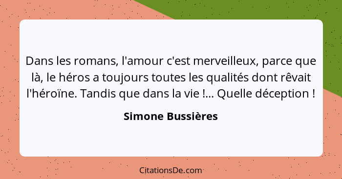 Dans les romans, l'amour c'est merveilleux, parce que là, le héros a toujours toutes les qualités dont rêvait l'héroïne. Tandis que... - Simone Bussières