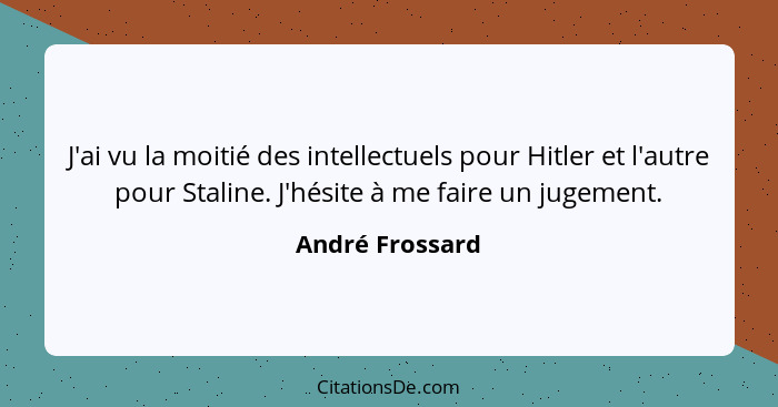 J'ai vu la moitié des intellectuels pour Hitler et l'autre pour Staline. J'hésite à me faire un jugement.... - André Frossard