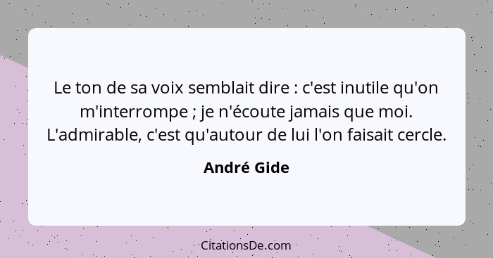 Le ton de sa voix semblait dire : c'est inutile qu'on m'interrompe ; je n'écoute jamais que moi. L'admirable, c'est qu'autour d... - André Gide