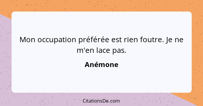 Mon occupation préférée est rien foutre. Je ne m'en lace pas.... - Anémone