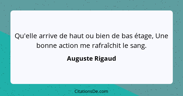 Qu'elle arrive de haut ou bien de bas étage, Une bonne action me rafraîchit le sang.... - Auguste Rigaud