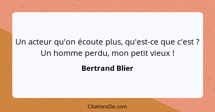 Un acteur qu'on écoute plus, qu'est-ce que c'est ? Un homme perdu, mon petit vieux !... - Bertrand Blier