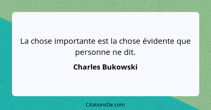 La chose importante est la chose évidente que personne ne dit.... - Charles Bukowski