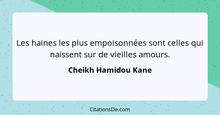 Les haines les plus empoisonnées sont celles qui naissent sur de vieilles amours.... - Cheikh Hamidou Kane