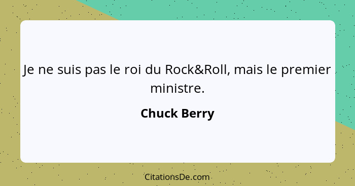 Je ne suis pas le roi du Rock&Roll, mais le premier ministre.... - Chuck Berry