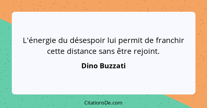 L'énergie du désespoir lui permit de franchir cette distance sans être rejoint.... - Dino Buzzati