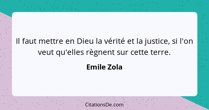 Il faut mettre en Dieu la vérité et la justice, si l'on veut qu'elles règnent sur cette terre.... - Emile Zola