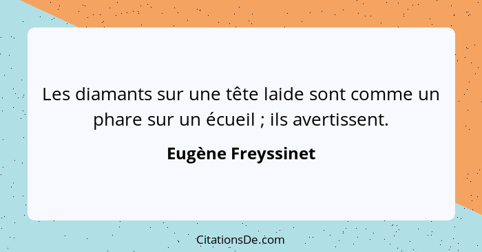 Les diamants sur une tête laide sont comme un phare sur un écueil ; ils avertissent.... - Eugène Freyssinet