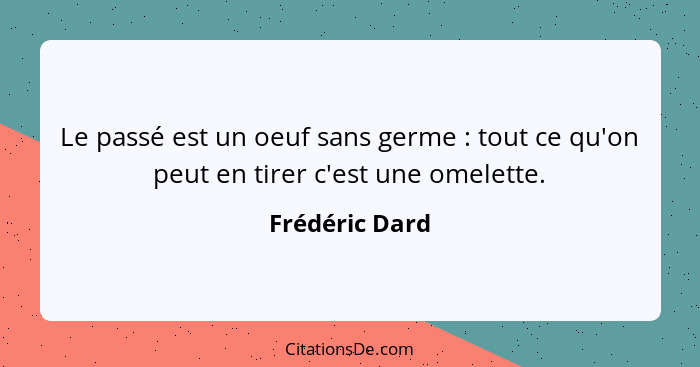 Le passé est un oeuf sans germe : tout ce qu'on peut en tirer c'est une omelette.... - Frédéric Dard