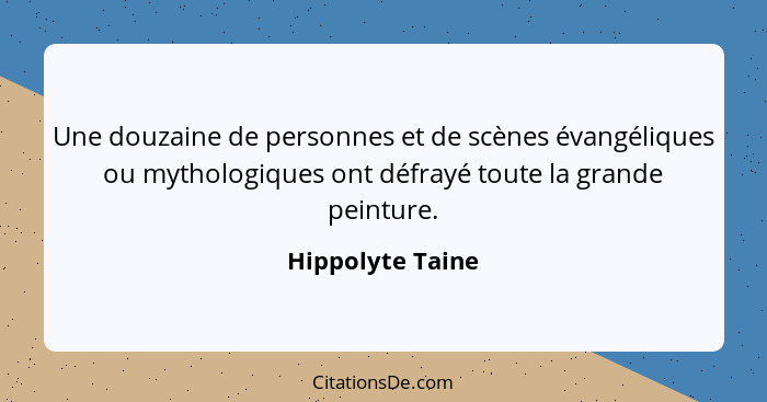 Une douzaine de personnes et de scènes évangéliques ou mythologiques ont défrayé toute la grande peinture.... - Hippolyte Taine