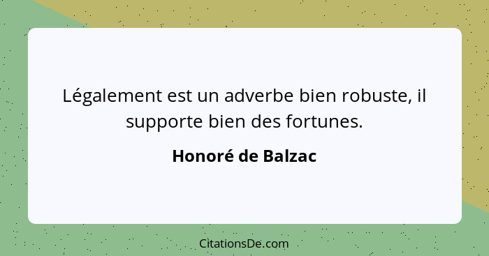 Légalement est un adverbe bien robuste, il supporte bien des fortunes.... - Honoré de Balzac